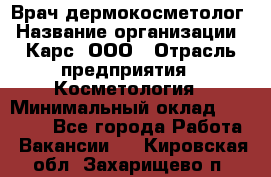 Врач дермокосметолог › Название организации ­ Карс, ООО › Отрасль предприятия ­ Косметология › Минимальный оклад ­ 70 000 - Все города Работа » Вакансии   . Кировская обл.,Захарищево п.